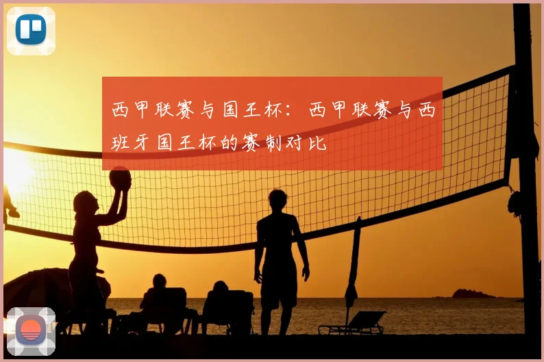 西甲联赛与国王杯:西甲联赛与西班牙国王杯的赛制对比