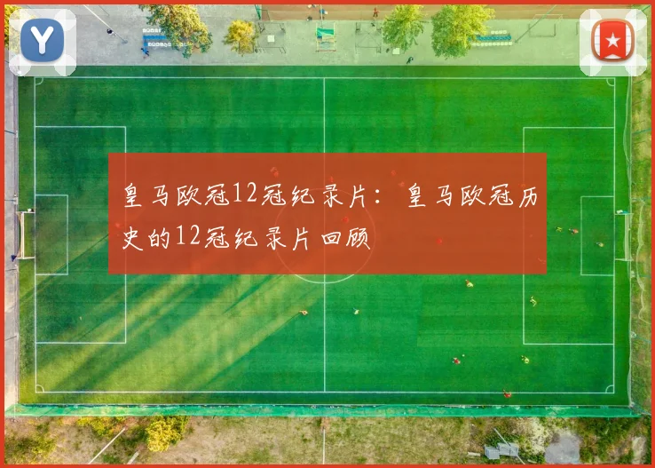 皇马欧冠12冠纪录片：皇马欧冠历史的12冠纪录片回顾