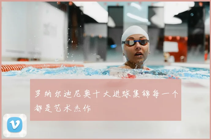 罗纳尔迪尼奥十大进球集锦每一个都是艺术杰作